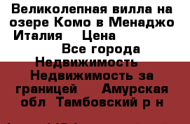 Великолепная вилла на озере Комо в Менаджо (Италия) › Цена ­ 132 728 000 - Все города Недвижимость » Недвижимость за границей   . Амурская обл.,Тамбовский р-н